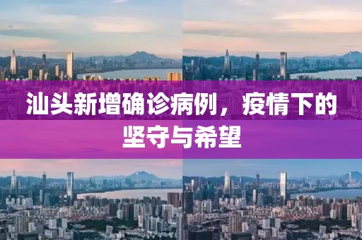 汕頭新增確診病例，疫情下的堅守與希望