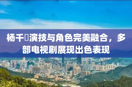 楊千嬅演技與角色完美融合，多部電視劇展現出色表現