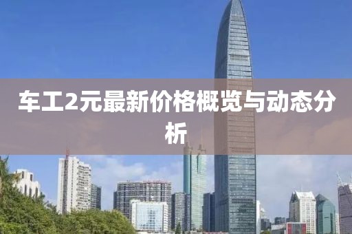 車工2元最新價格概覽與動態分析