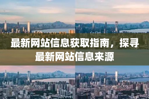 最新網站信息獲取指南，探尋最新網站信息來源