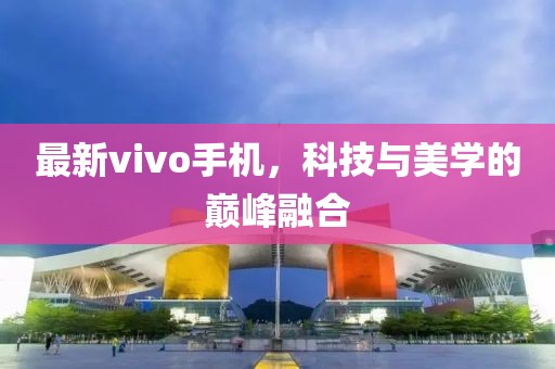 最新vivo手機，科技與美學的巔峰融合