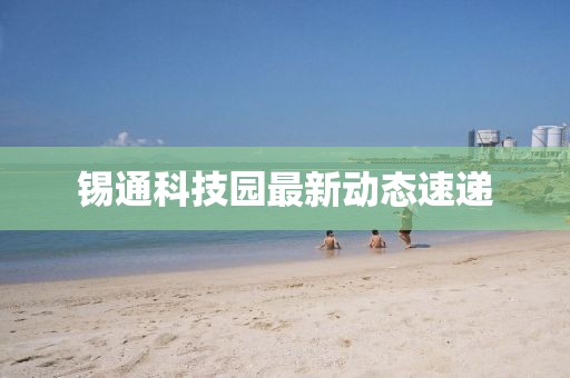 錫通科技園最新動態速遞