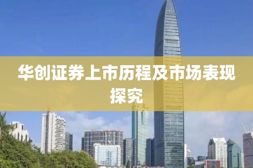 華創證券上市歷程及市場表現探究