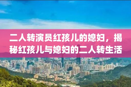 二人轉演員紅孩兒的媳婦，揭秘紅孩兒與媳婦的二人轉生活
