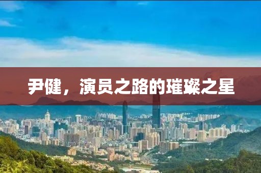 尹健，演員之路的璀璨之星
