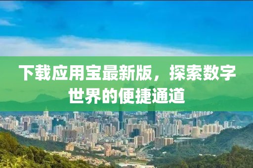 下載應用寶最新版，探索數字世界的便捷通道