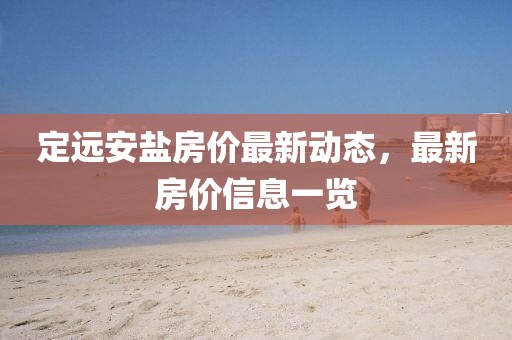 定遠安鹽房價最新動態，最新房價信息一覽