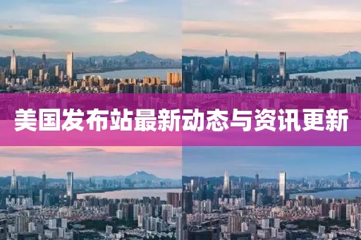 美國發布站最新動態與資訊更新