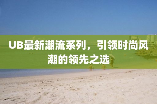 UB最新潮流系列，引領時尚風潮的領先之選