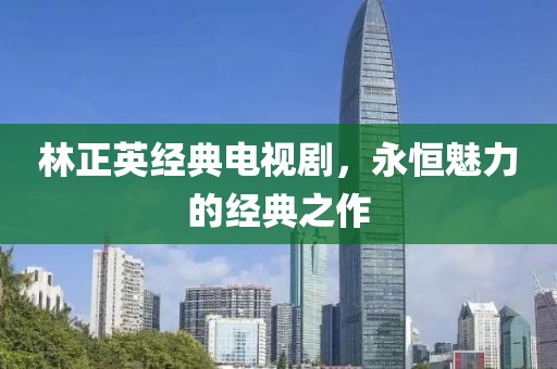 林正英經典電視劇，永恒魅力的經典之作
