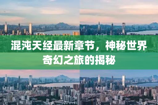 混沌天經最新章節，神秘世界奇幻之旅的揭秘