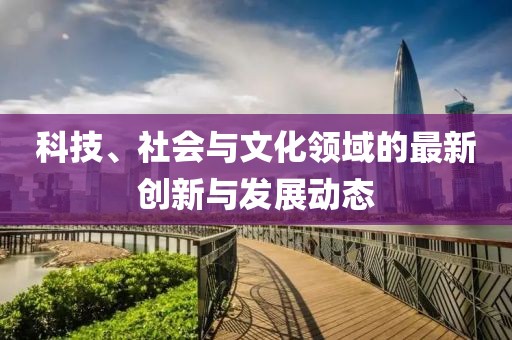 科技、社會與文化領域的最新創新與發展動態