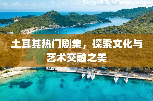 土耳其熱門劇集，探索文化與藝術交融之美