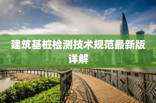 建筑基樁檢測技術規范最新版詳解