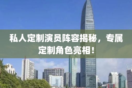 私人定制演員陣容揭秘，專屬定制角色亮相！