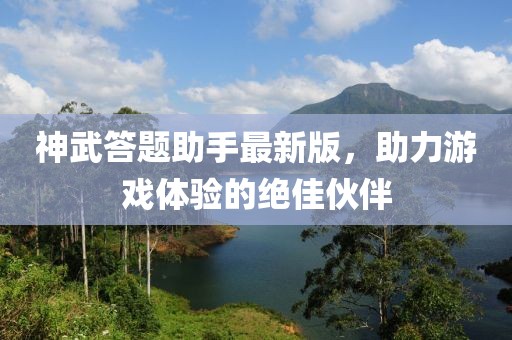 神武答題助手最新版，助力游戲體驗的絕佳伙伴