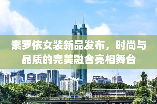 素羅依女裝新品發布，時尚與品質的完美融合亮相舞臺