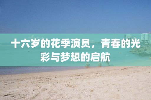 十六歲的花季演員，青春的光彩與夢想的啟航