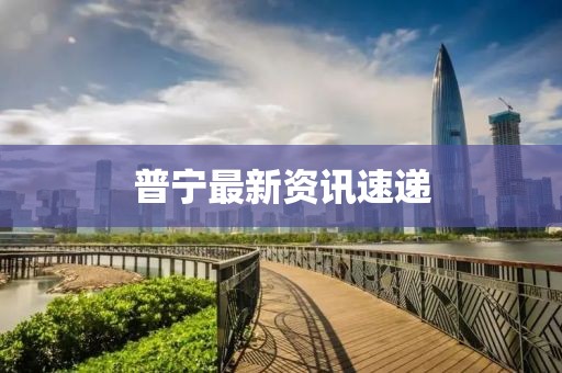 普寧最新資訊速遞