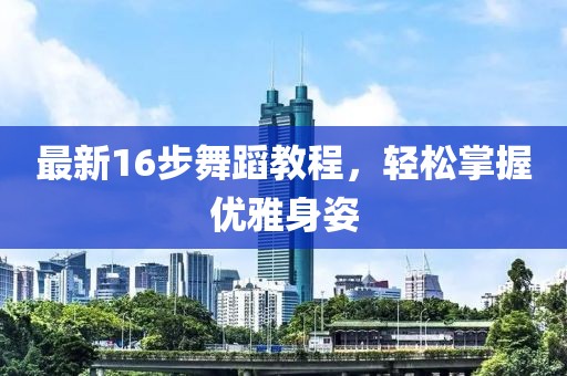 最新16步舞蹈教程，輕松掌握優雅身姿