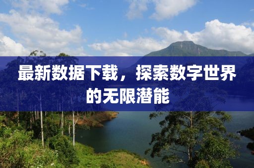 最新數據下載，探索數字世界的無限潛能