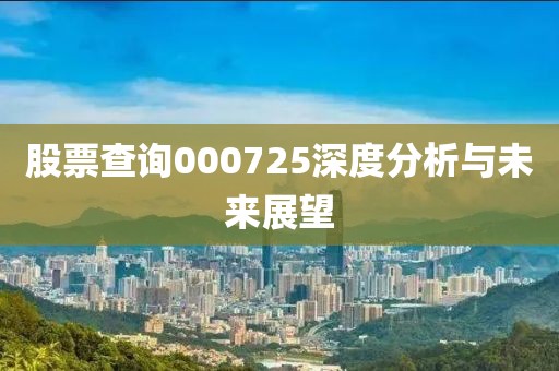 股票查詢000725深度分析與未來展望