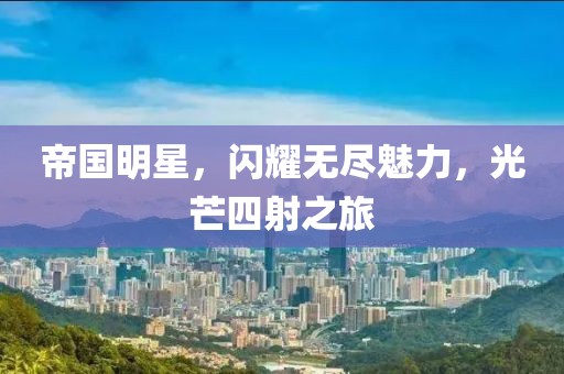 帝國明星，閃耀無盡魅力，光芒四射之旅