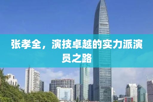 張孝全，演技卓越的實力派演員之路