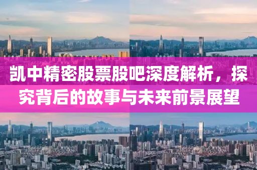 凱中精密股票股吧深度解析，探究背后的故事與未來前景展望