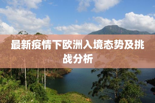 最新疫情下歐洲入境態勢及挑戰分析
