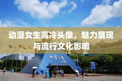 動漫女生高冷頭像，魅力展現與流行文化影響