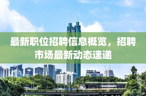 最新職位招聘信息概覽，招聘市場最新動態速遞