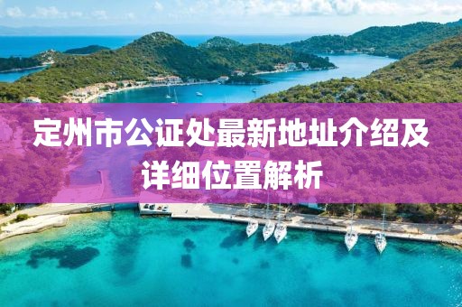定州市公證處最新地址介紹及詳細位置解析
