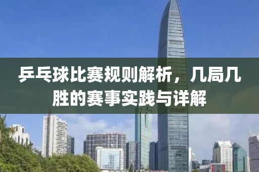 乒乓球比賽規則解析，幾局幾勝的賽事實踐與詳解