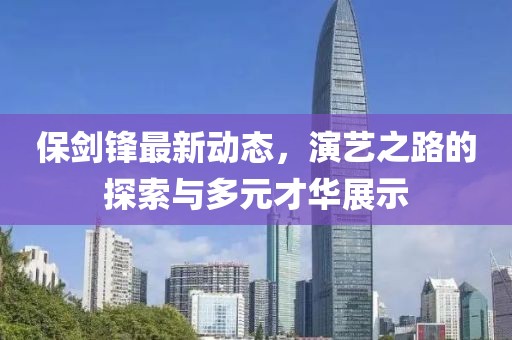 保劍鋒最新動態，演藝之路的探索與多元才華展示