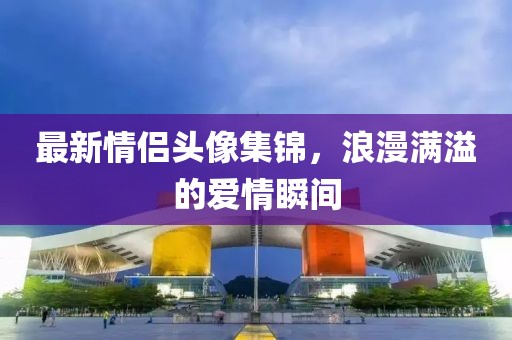 最新情侶頭像集錦，浪漫滿溢的愛情瞬間