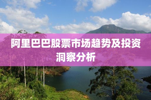 阿里巴巴股票市場趨勢及投資洞察分析