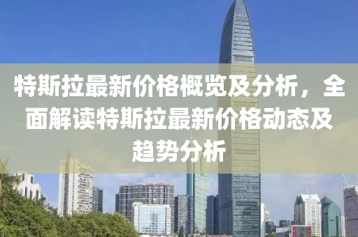 特斯拉最新價格概覽及分析，全面解讀特斯拉最新價格動態及趨勢分析