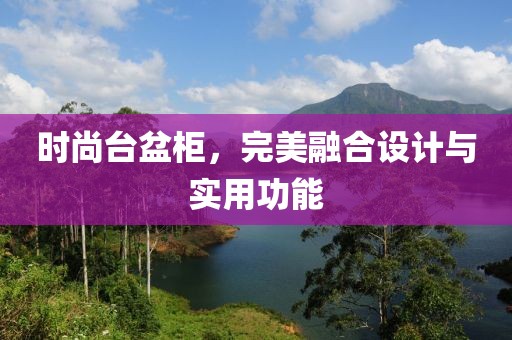 時尚臺盆柜，完美融合設計與實用功能