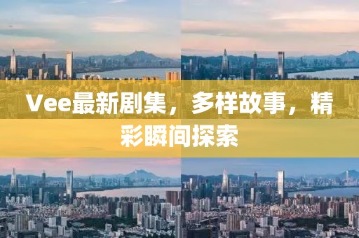 Vee最新劇集，多樣故事，精彩瞬間探索