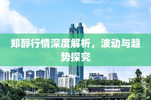 鄭醇行情深度解析，波動與趨勢探究
