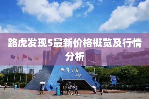 路虎發現5最新價格概覽及行情分析