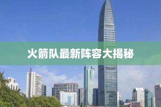 火箭隊最新陣容大揭秘