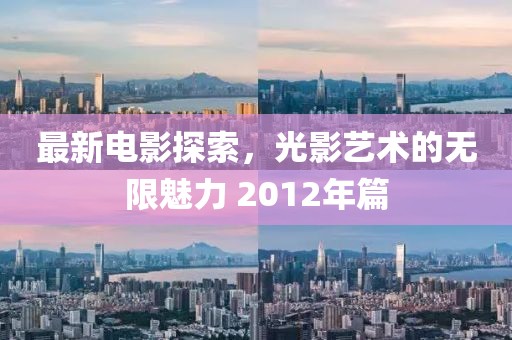 最新電影探索，光影藝術的無限魅力 2012年篇