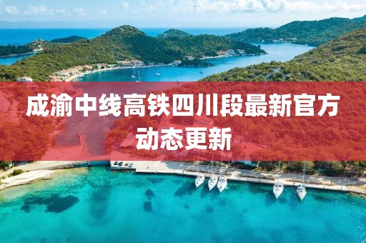 成渝中線高鐵四川段最新官方動態更新