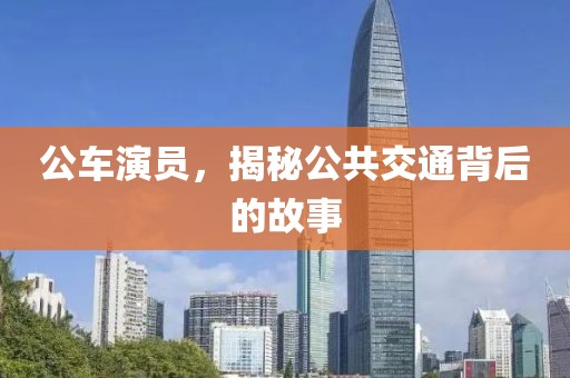 公車演員，揭秘公共交通背后的故事