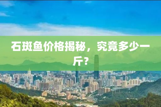 石斑魚價格揭秘，究竟多少一斤？
