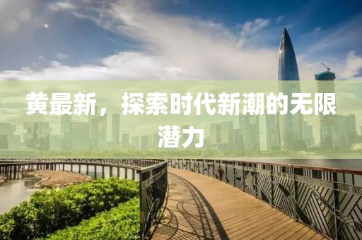 黃最新，探索時代新潮的無限潛力