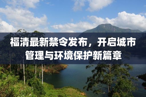 福清最新禁令發布，開啟城市管理與環境保護新篇章