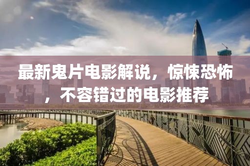 最新鬼片電影解說，驚悚恐怖，不容錯過的電影推薦